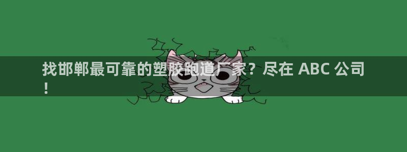 谈球吧tvt：找邯郸最可靠的塑胶跑道厂家？尽在 ABC 公司
！