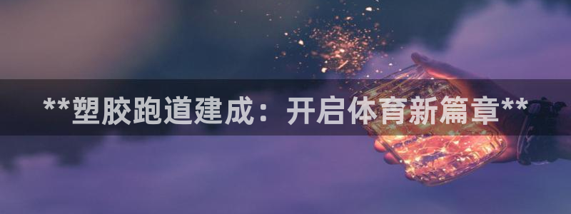 谈球吧体育：**塑胶跑道建成：开启体育新篇章**