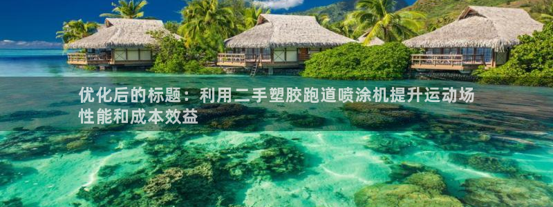 谈球吧怎么样?：优化后的标题：利用二手塑胶跑道喷涂机提升运动场
性能和成本效益