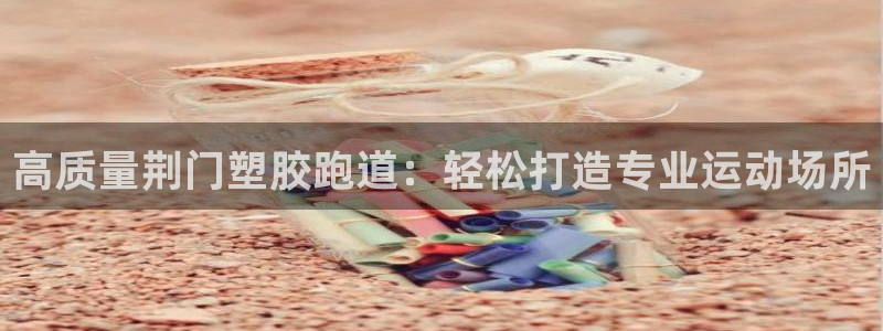 谈球吧娱乐app下载官网苹果版：高质量荆门塑胶跑道：