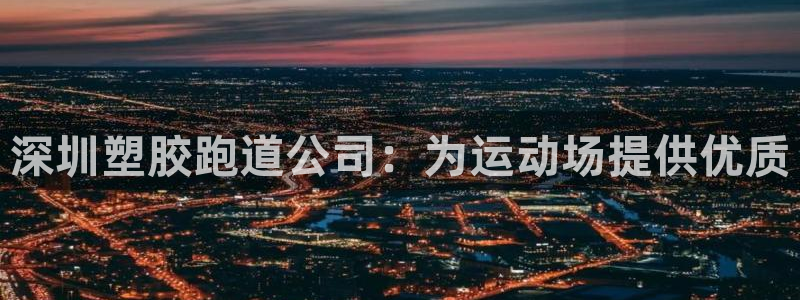 谈球吧属于哪个：深圳塑胶跑道公司：为运动场提供优质