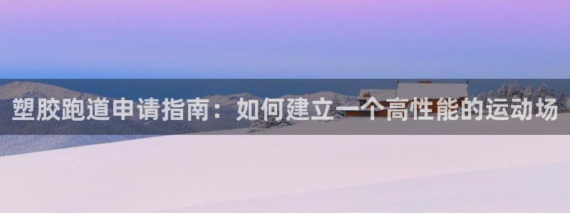 谈球吧入口：塑胶跑道申请指南：如何建立一个高性能的运动场