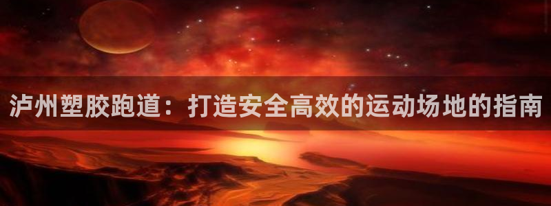 谈球吧是正规平台吗：泸州塑胶跑道：打造安全高效的运动场地的指南