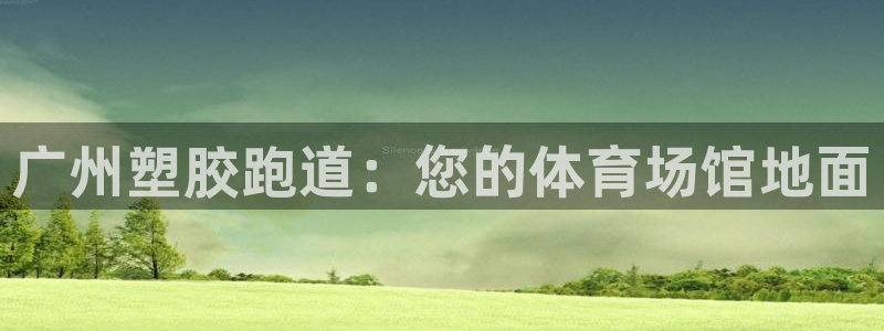 谈球吧是黑台子吗知乎全文：广州塑胶跑道：您的体育场馆地面