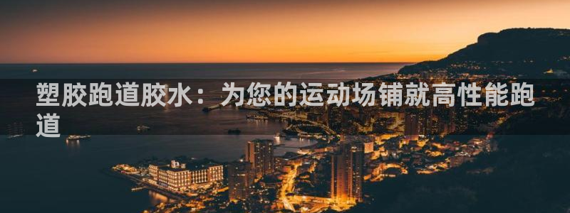 谈球吧体育app下载足球直播软件：塑胶跑道胶水：为您