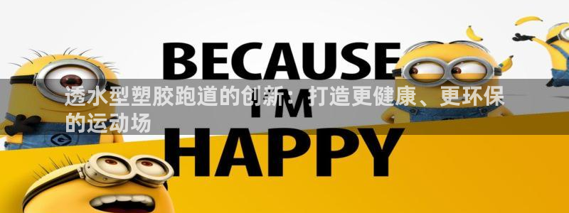 谈球吧体育app下载官网安卓：透水型塑胶跑道的创新：