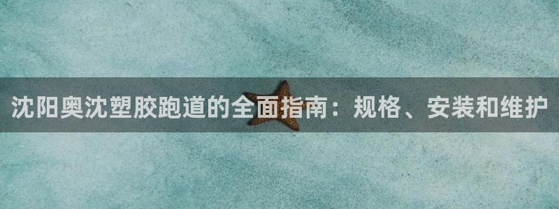谈球吧官网在线入口手机版免费观看：沈阳奥沈塑胶跑道的全面指南：规格、安装和维护