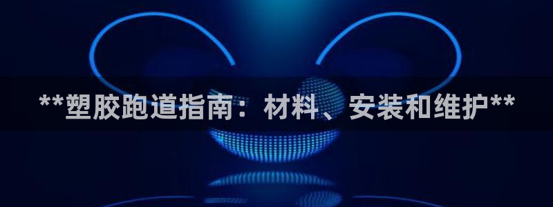 谈球吧平台黑吗?：**塑胶跑道指南：材料、安装和维护**