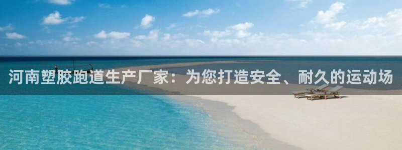 谈球吧官网在线入口免费观看高清版：河南塑胶跑道生产厂家：为您打造安全、耐久的运动场