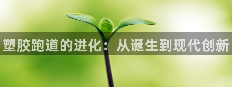 谈球吧体育app下载中心：塑胶跑道的进化：从诞生到现