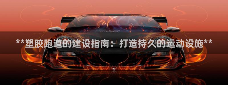 谈球吧nba：**塑胶跑道的建设指南：打造持久的运动设施**