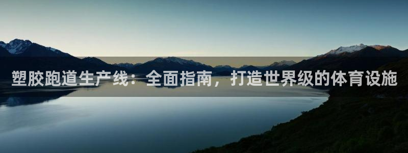 谈球吧下载地址：塑胶跑道生产线：全面指南，打造世界级的体育设施