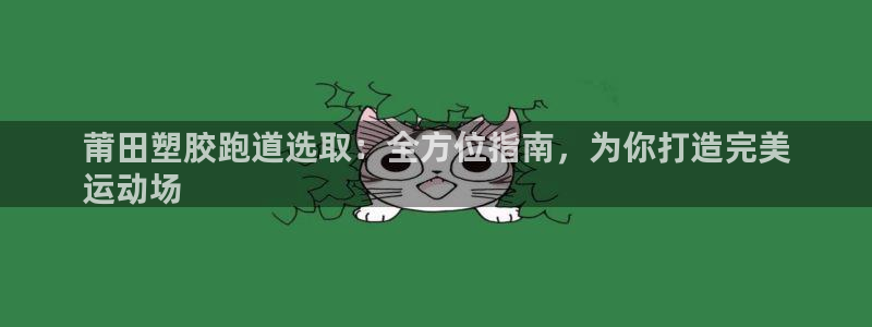 谈球吧算违法行为吗知乎：莆田塑胶跑道选取：全方位指南，为你打造完美
运动场