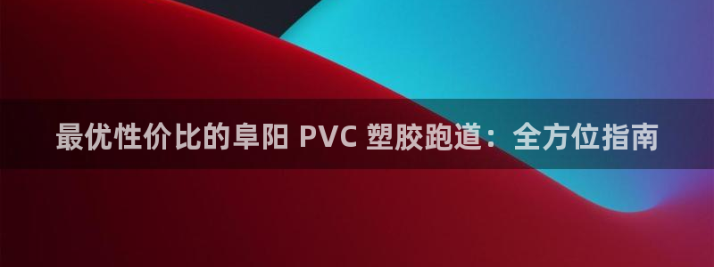 谈球吧官网在线入口手机版下载安装：最优性价比的阜阳 PVC 塑胶跑道：全方位指南