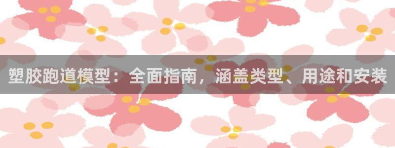 谈球吧平台app：塑胶跑道模型：全面指南，涵盖类型、用途和安装