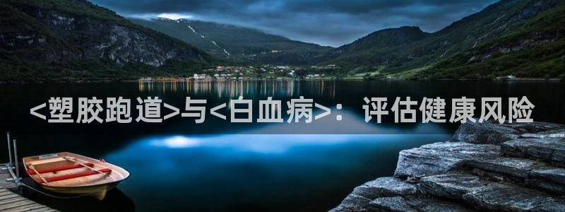 谈球吧平台正规吗可靠吗：<塑胶跑道>与<白血病>：评估健康风险