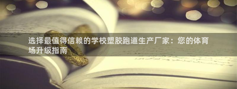 谈球吧登录：选择最值得信赖的学校塑胶跑道生产厂家：您的体育
场升级指南