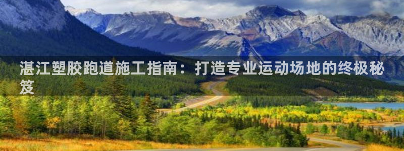 谈球吧官网在线入口手机版免费观看：湛江塑胶跑道施工指