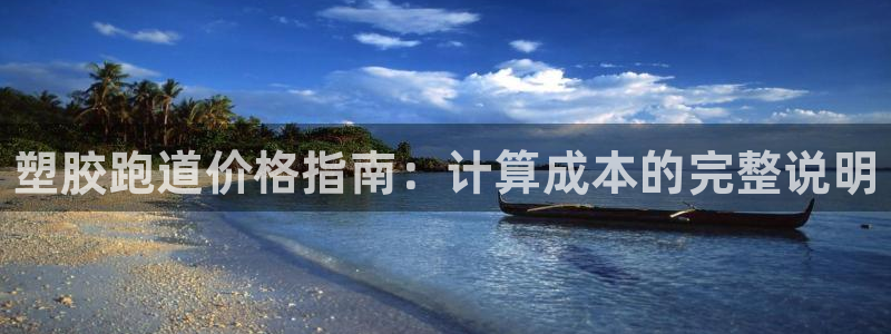 谈球吧官网在线入口手机版下载：塑胶跑道价格指南：计算