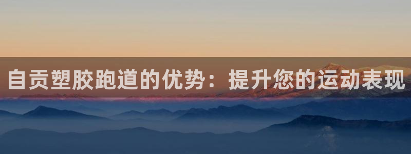 谈球吧体育赛事入口：自贡塑胶跑道的优势：提升您的运动表现