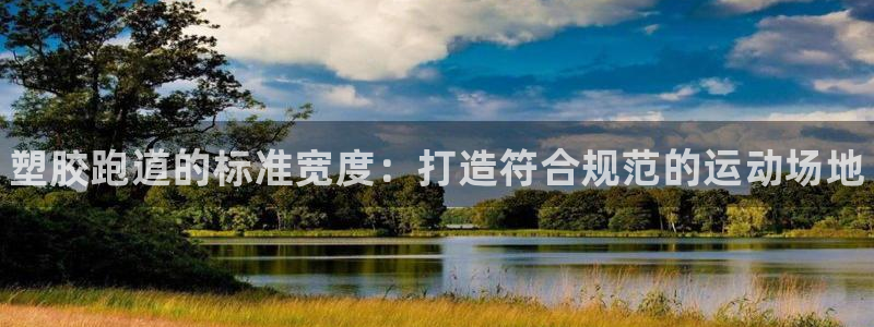 谈球吧平台正规吗可信吗知乎：塑胶跑道的标准宽度：打造符合规范