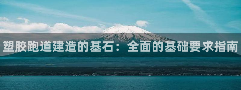 谈球吧体育app下载足球直播视频：塑胶跑道建造的基石：全面的