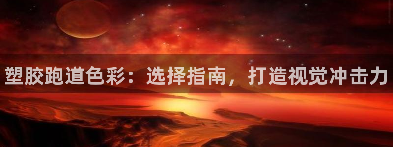 谈球吧能提现不：塑胶跑道色彩：选择指南，打造视觉冲击