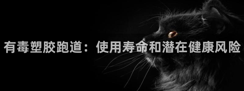 谈球吧体育app下载中心官方网站：有毒塑胶跑道：使用寿命和潜在健康风险