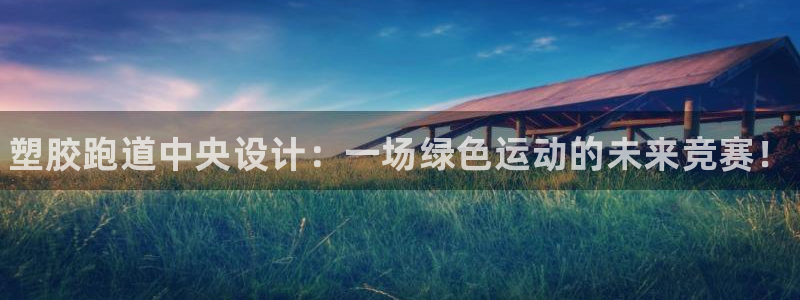 谈球吧电子app：塑胶跑道中央设计：一场绿色运动的未