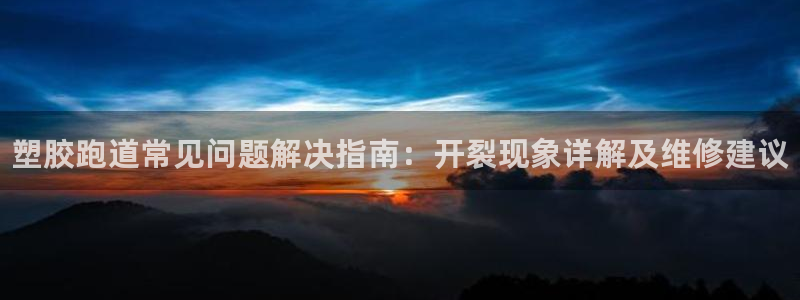 谈球吧app下载：塑胶跑道常见问题解决指南：开裂现象详解及维