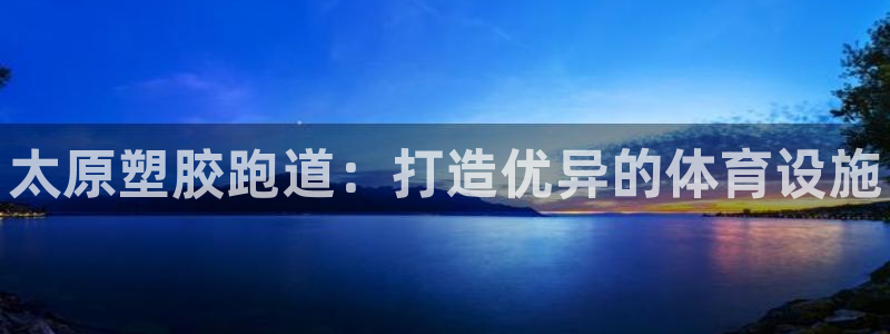 谈球吧官网在线入口手机版免费下载：太原塑胶跑道：打造优异的体