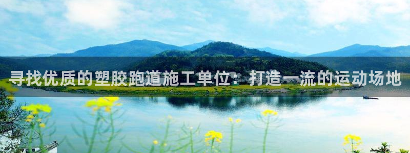 谈球吧是否诈骗：寻找优质的塑胶跑道施工单位：打造一流