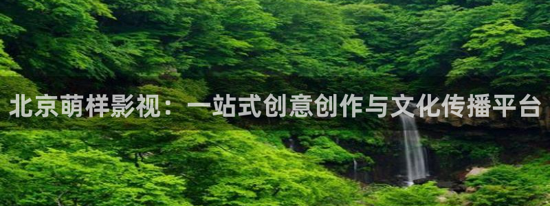 迅播影院播放器下载：北京萌样影视：一站式创意创作与文化传播平台