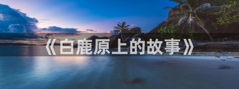 迅播影院在线：《白鹿原上的故事》