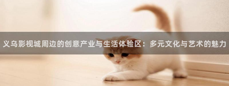 爱迅播影院：义乌影视城周边的创意产业与生活体验区：多元文化与艺术的魅力