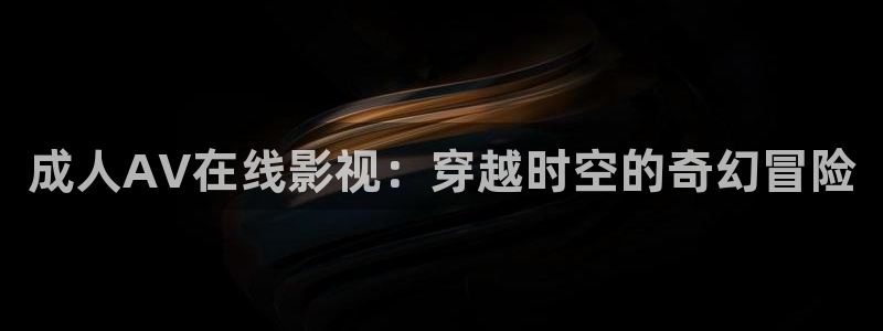 迅播影院在线看：成人AV在线影视：穿越时空的奇幻冒险